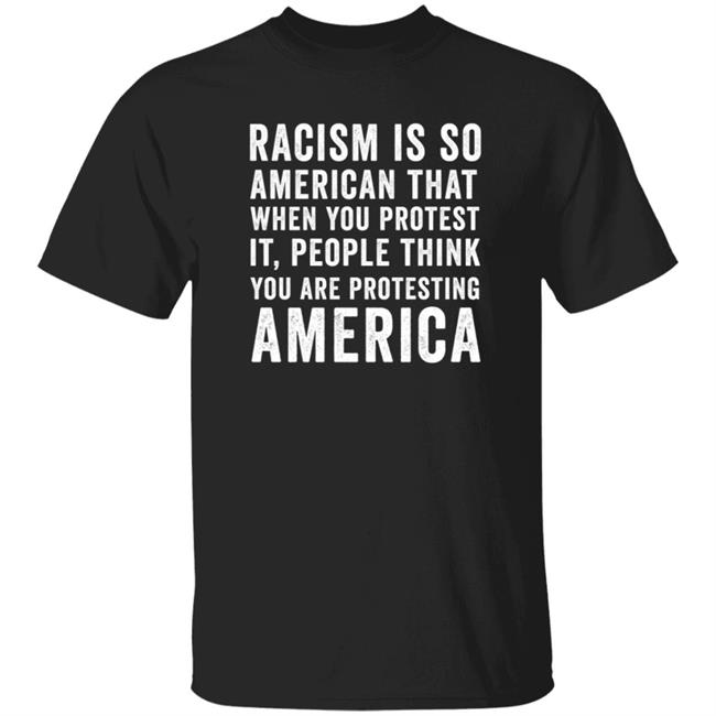 Racism Is So American That When You Protest It People Think You Are Protesting America Shirt Bizarro Jerry Big Lie