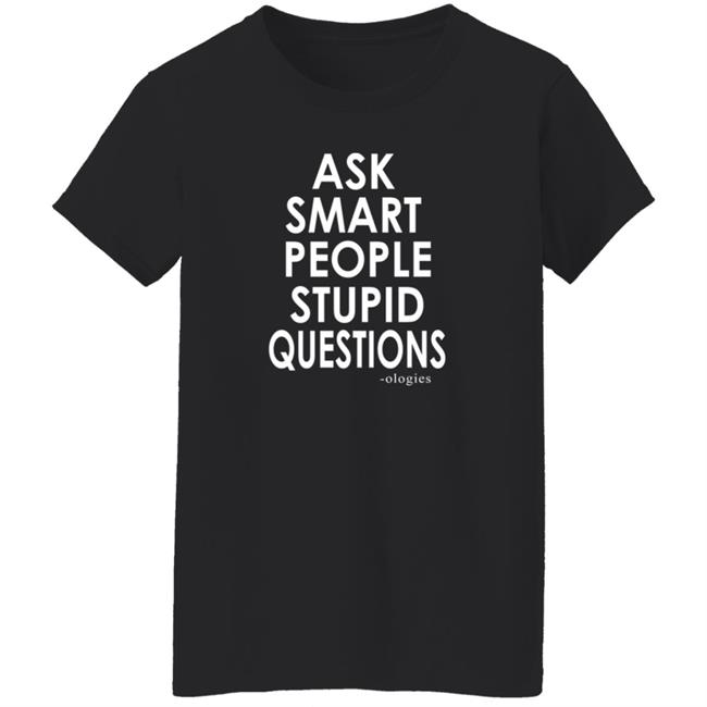 Ologies Merch Ask Smart People Stupid Questions Shirt Ologies Merch Ask Smart People Stupid Questions Shirt