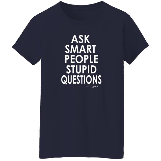 Ologies Merch Ask Smart People Stupid Questions Shirt Ologies Merch Ask Smart People Stupid Questions Shirt