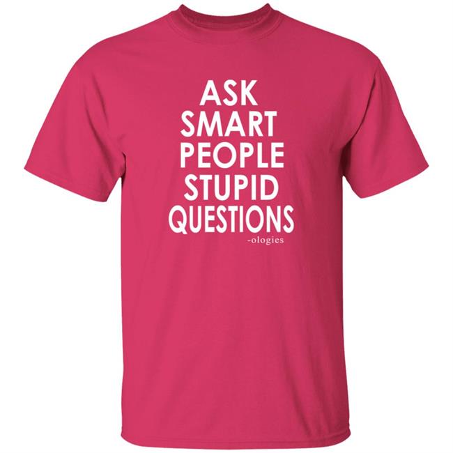 Ologies Merch Ask Smart People Stupid Questions Shirt Ologies Merch Ask Smart People Stupid Questions Shirt