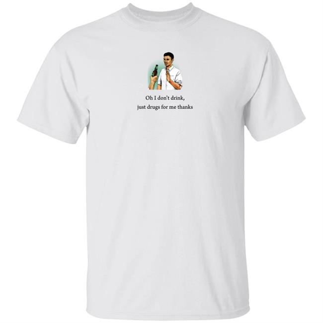 Oh I Don't Drink Just Drugs For Me Thanks Shirt Texas Edm Family