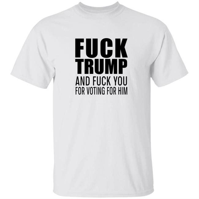 Fuck Trump And Fuck You For Voting For Him Shirt Reesus Patriot