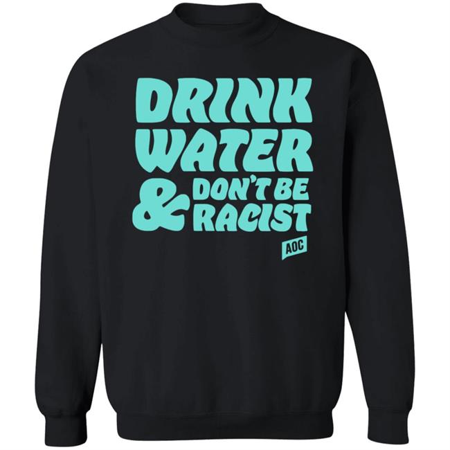 Ocasio Cortez Merch Drink Water Don't Be Racist Sweatshirt Hoodie