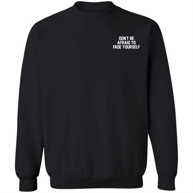 Don't Be Afraid To Fade Yourself Sweatshirt Hoodie Barstool Sports