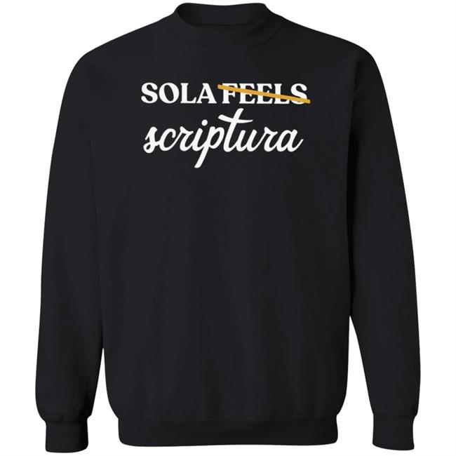 Sola Gratia Sola Scriptura Not Sola Feels Crewneck Sweatshirt Sola Gratia Sola Scriptura Not Sola Feels Crewneck Sweatshirt