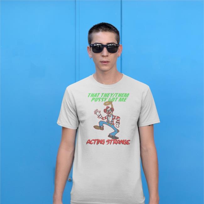Thegoodshirts Merch That They Them Pussy Got Me Acting Strange Shirt Shirts That Go Hard