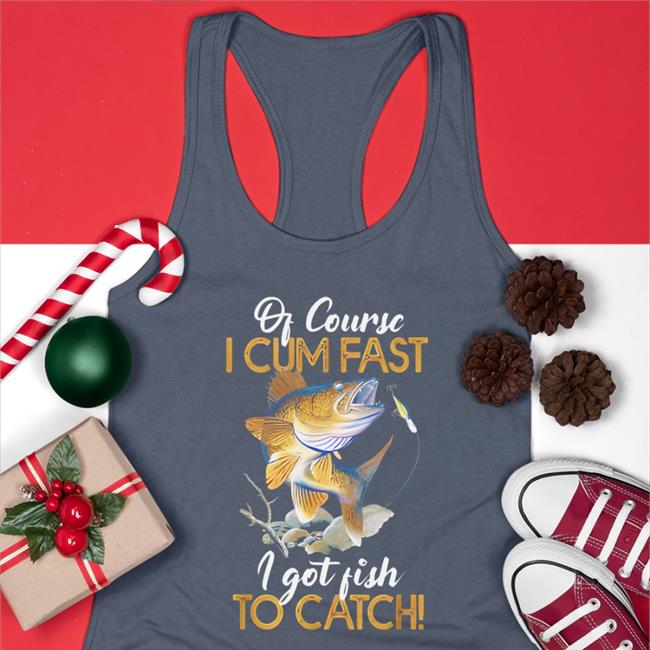 Of Course I Cum Fast I Got Fish To Catch Tee Shirt Virtuallylewd Of Course I Cum Fast I Got Fish To Catch Original Shirt Black Virtuallylewd