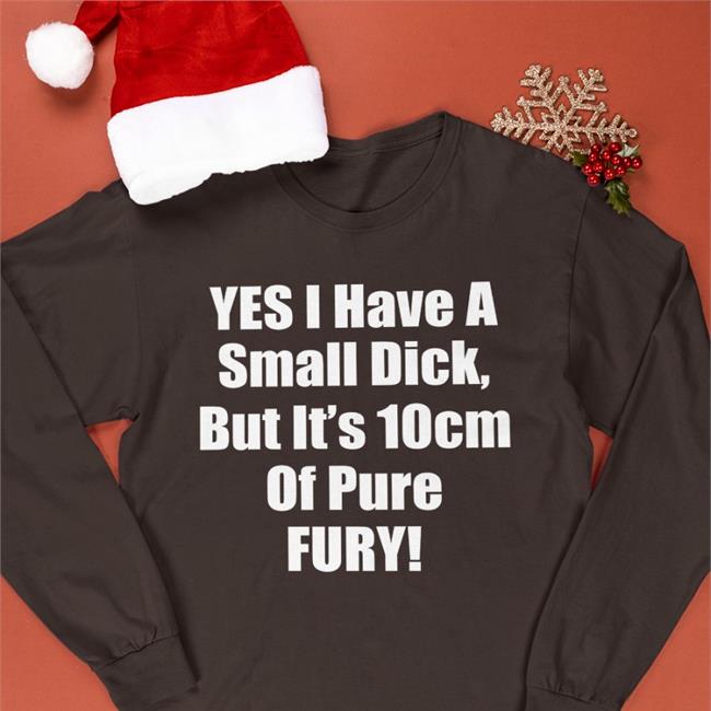 Black Shirts That Go Hard Yes I Have A Small Dick But It's 10 Cm Of Pure Fury Shirt