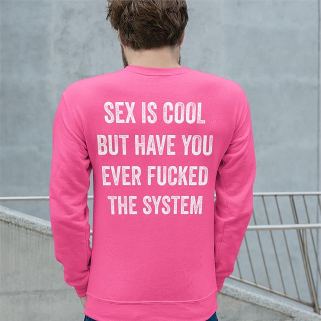 Shirts That Go Hard Store Sex Is Cool But Have You Ever Fucked The System Shirt