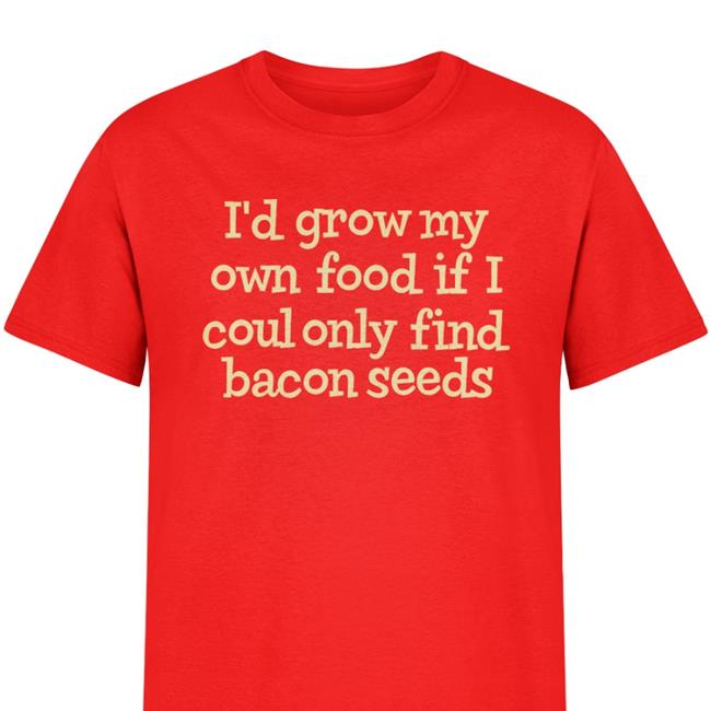I'd Grow My Own Food If I Could Only Find Bacon Seeds Shirt Weird Thrift Store Shirts Red