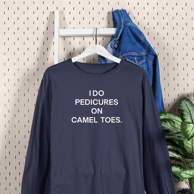 Shirts That Go Hard I Do Pedicures On Camel Toes Shirt Shirts That Go Hard Store