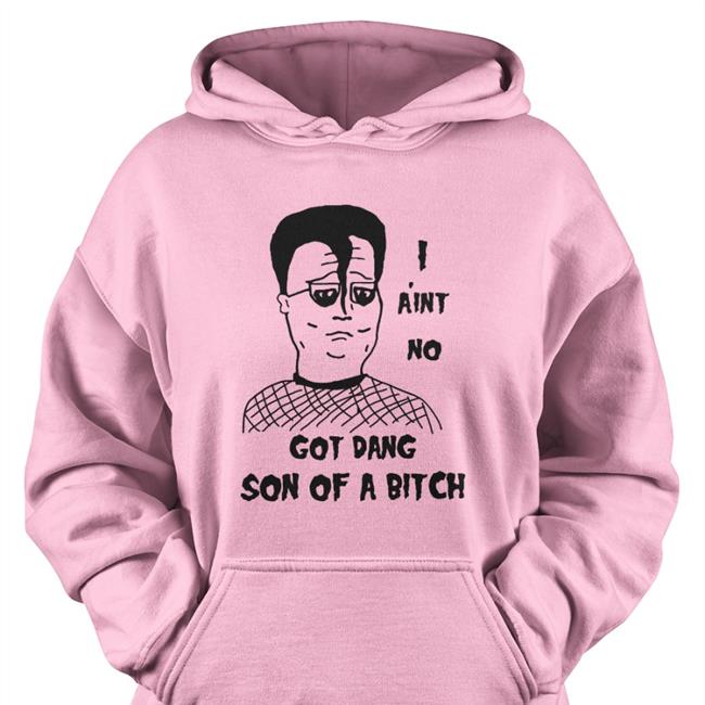 Shirts That Go Hard I A'int No Got Dang Son Of A Bitch T Shirt