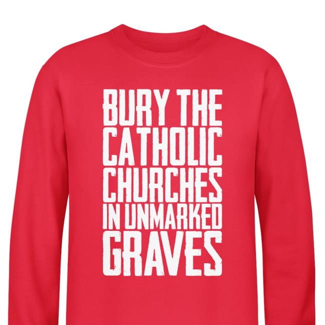 Indigenous Prints Llc Store Bury the Catholic Churches in Unmarked Graves T Shirt