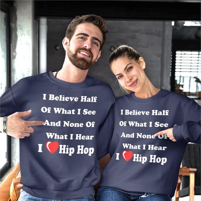 I Believe Half Of What I See And None Of What I Hear I Love Hip Hop Shirts