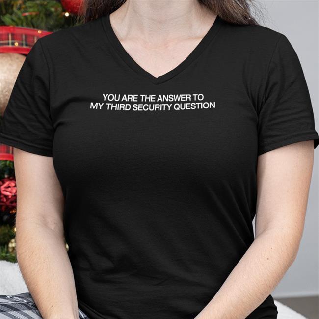 You The Are Answer To My Third Security Question T-Shirt