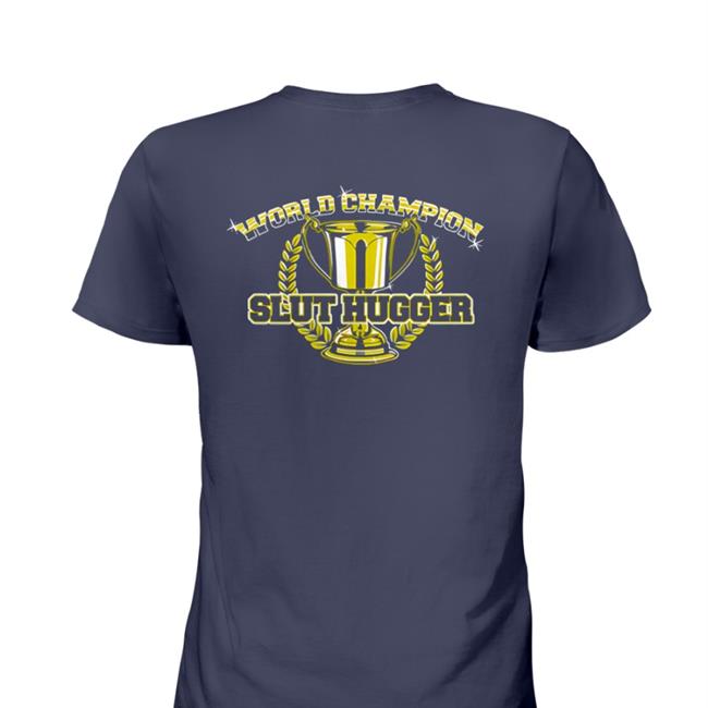 Shirts That Go Hard FreeHugs World Champion Slut Hugger TShirts Shirtsthtgohard