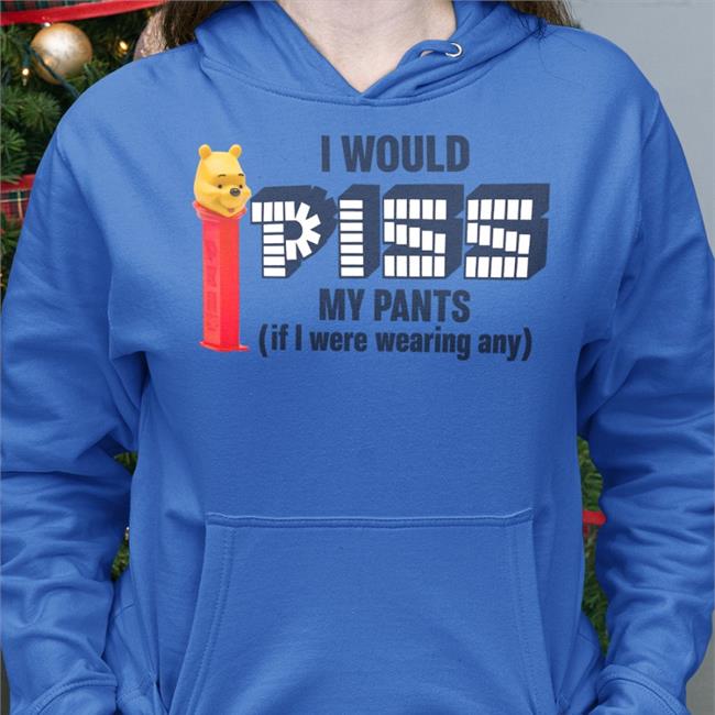 Shirts That Go Hard I Would Piss My Pants If I Were Wearing Any Shirt Shirts That Go Hard Store