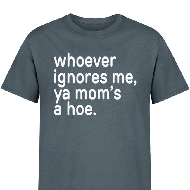 Whoever Ignores Me Ya Mom's A Hoe Hoodie
