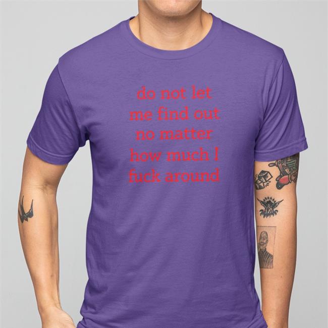 Shitheadsteve Do Not Let Me Find Out No Matter How Much I Fuck Around Tee