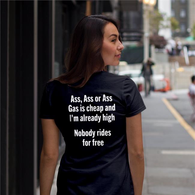 Ass Ass Or Ass Gas Is Cheap And I'm Already High Nobody Rides For Free Shirt Shirtsthtgohard Shirts That Go Hard