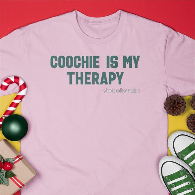 Shirts Tht Go Hard Coochie Is My Therapy A Broke College Student Shirt Shirts That Go Hard