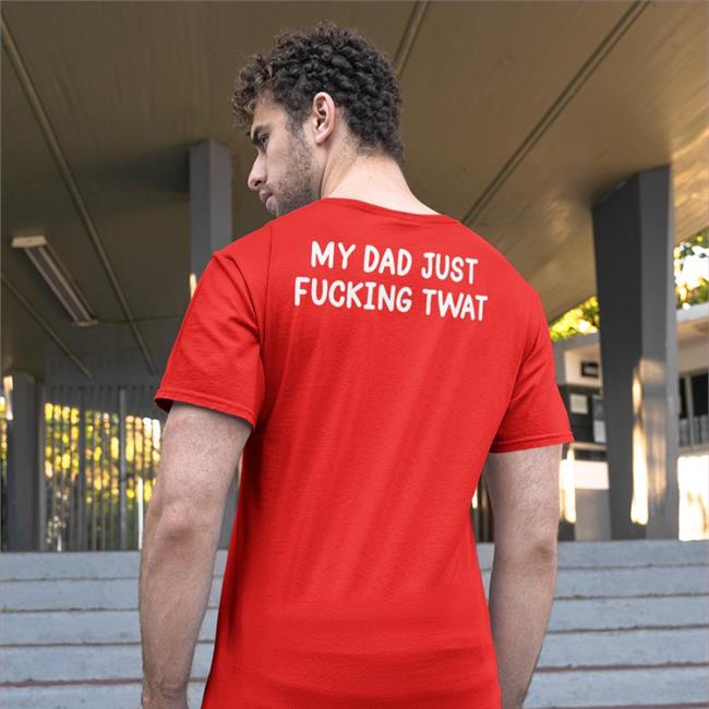 Shirts That Go Hard Shirts That Go Hard Store My Dad Just Fucking Twat Shirt