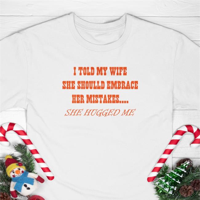 Top Trending Shirts That Go Hard I Told My Wife She Should Embrace Her Mistakes She Hugged Me Shirt Shirtsthtgohard