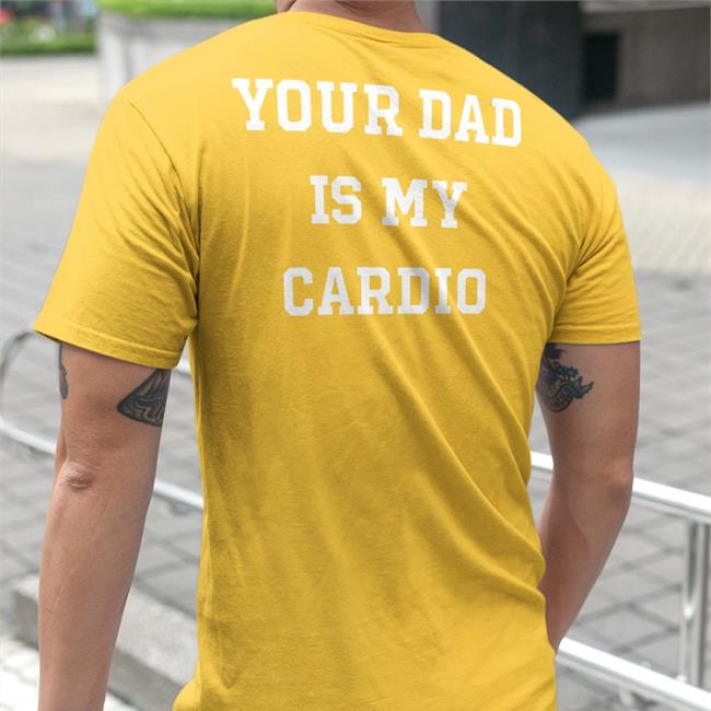 Shirts That Go Hard Store Your Dad Is My Cardio Shirt