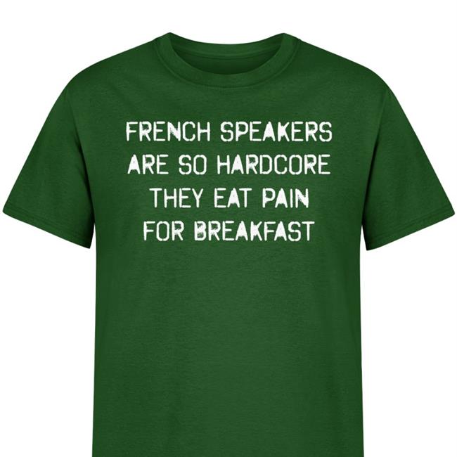 Black Shirts That Go Hard French Speakers Are So Hardcore They Eat Pain For Breakfast T Shirt