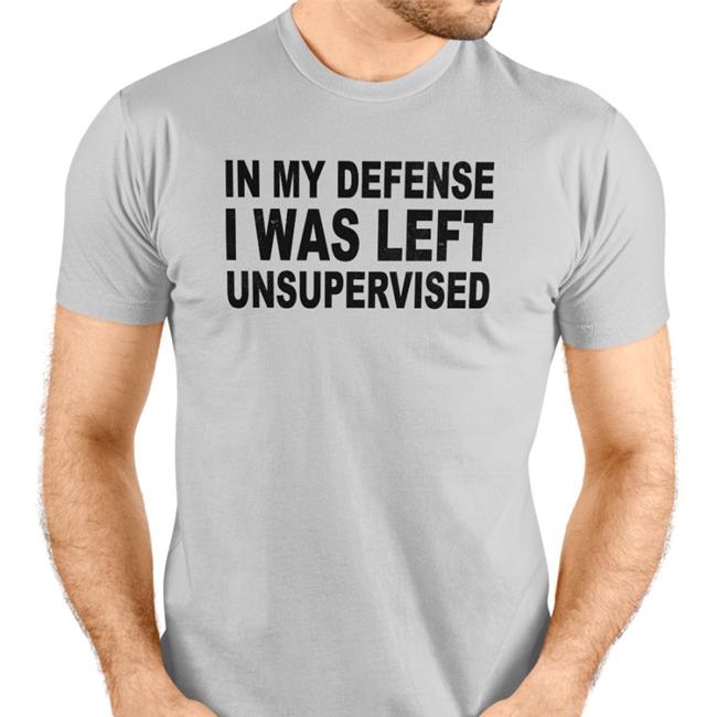 In My Defense I Was Left Unsupervised T Shirt