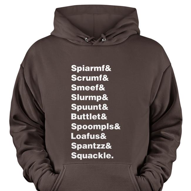 Spiarmf Scrumf Smeef Slurmp Spuunt Buttlet Spoompls Loafus Spantzz Squackle Shirt
