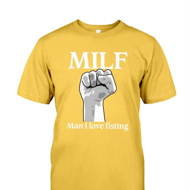 Milf Man I Love Fisting Shirt Good Shirts Store Shirts That Go Hard