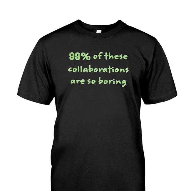 John Geiger 99% Of These Collaborations Are So Borning Shirt