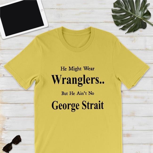 He Might Wear Wranglers But He Ain't No George Strait T Shirt Weird Thrift Store Shirts