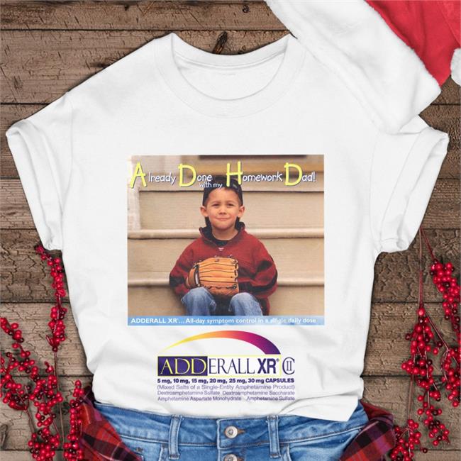 Already Done With My Homework Dad Adderall Xr T Shirts Shirts That Go Hard