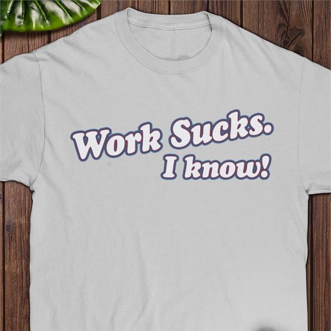 Work Sucks I Know Tee Shirt Spittin' Chiclets Merch Barstool Sports