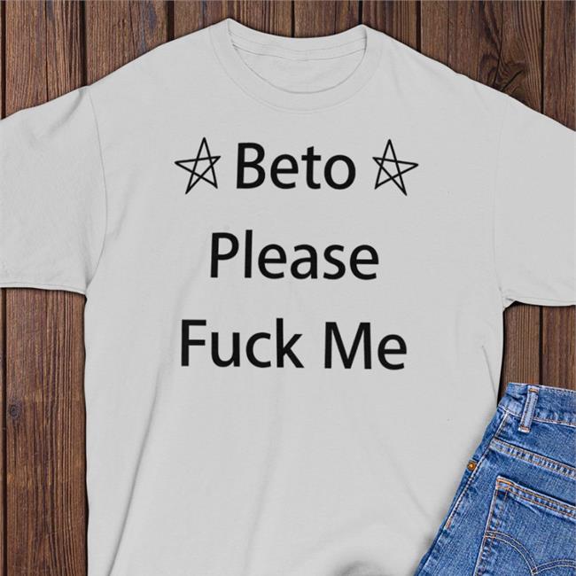 Beto O'rourke Beto Please Fuck Me Shirt Roger