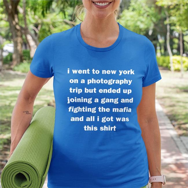 I Went To New York On A Photography Trip But Ended Up Joining A Gang And Fighting The Mafia And All I Got Was This Shirt Tee