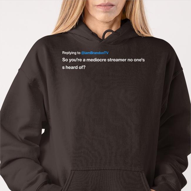 Replying To Iambrandontv So You're A Mediocre Streamer No One's S Heard Of Long Sleeve Tee Iambrandontv