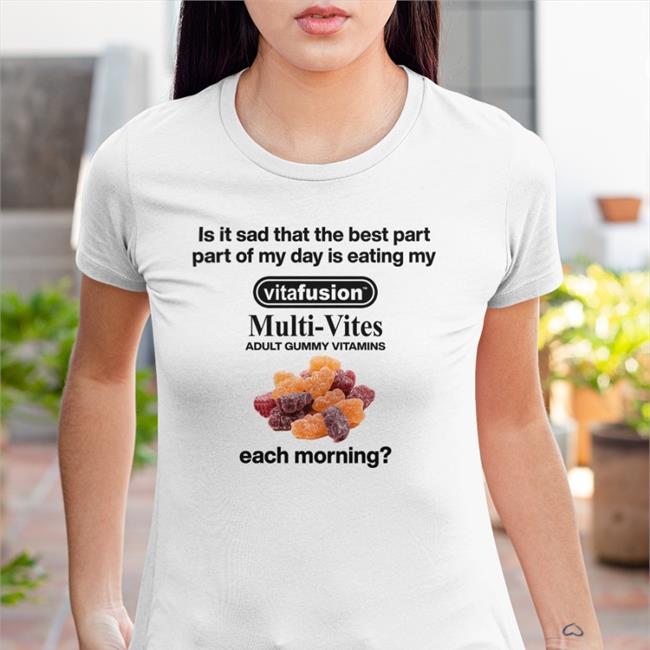 Shirts That Go Hard Is It Sad That The Best Part Part Of My Day Is Eating My Vitafusion Multivites Adult Gummy Vitamins Each Morning Shirt