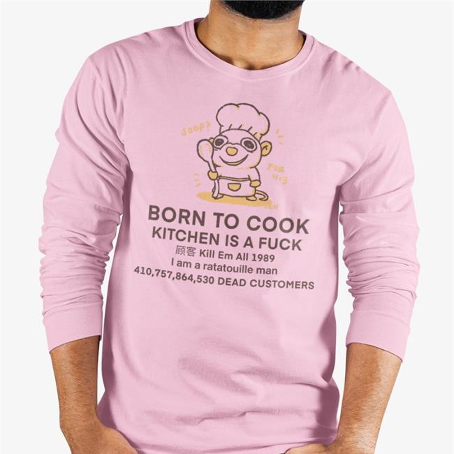 Born To Cook Kitchen Is A Fuck Kill Em All 1989 I Am A Ratatouille Man Dead Customers Tee