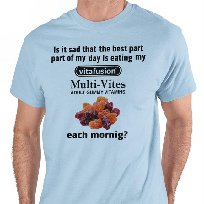 Shirts That Go Hard Is It Sad That The Best Part Part Of My Day Is Eating My Vitafusion Shirt