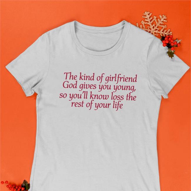 Shirts That Go Hard The Kind Of Girlfriend God Gives You Young So You'll Know Loss The Rest Of Your Life Hoodie