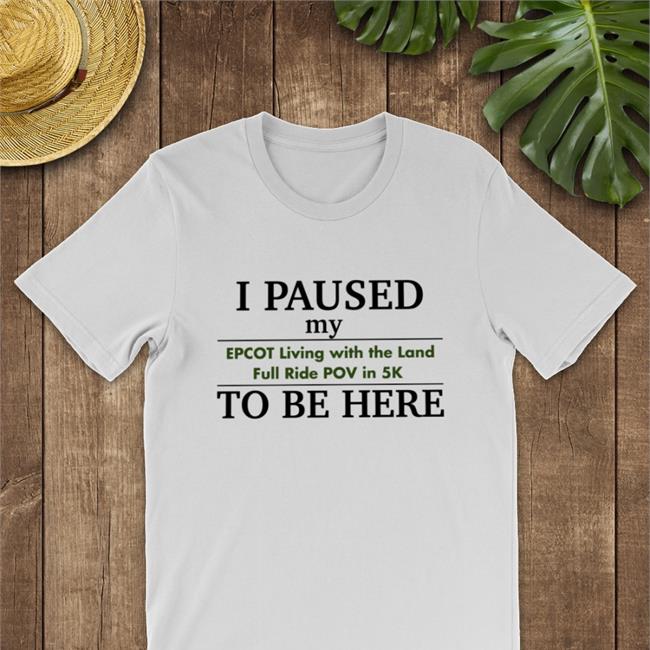 I Paused My Epcot Living With The Land Full Ride Pov In 5K To Be Here Shirt Funny