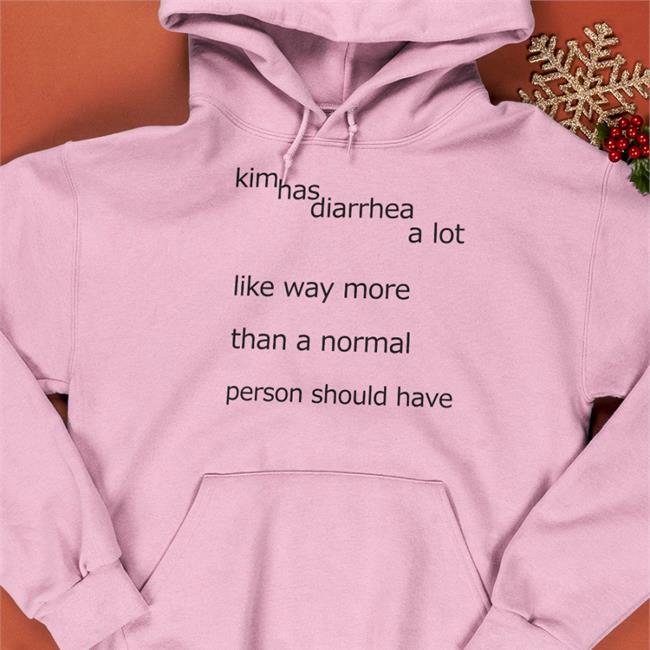 Shirts That Go Hard Kim Has Diarrhea A Lot Like Way More Than A Norrmal Person Should Have Shirts Shirtsthtgohard
