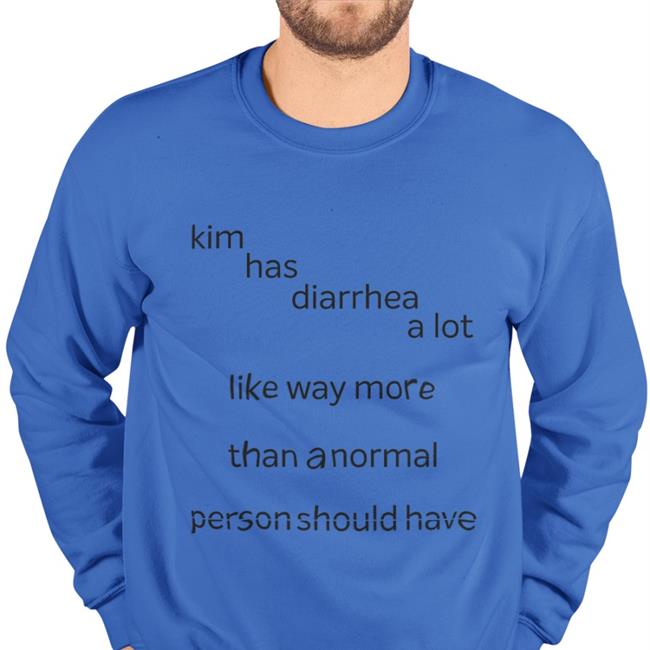 Shirts That Go Hard Store Shirts That Go Hard Kim Has Diarrhea A Lot Like Way More Than A Normal Shirt