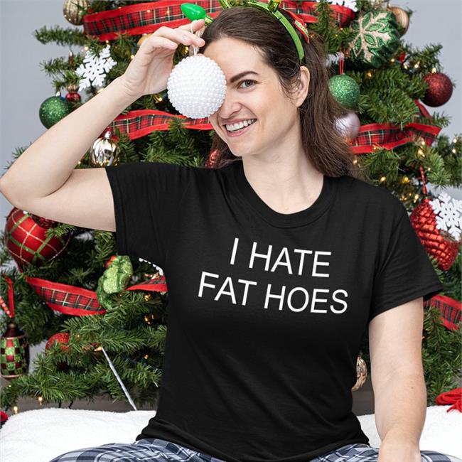 I Hate Fat Hoes T Shirt Nsfwcloth