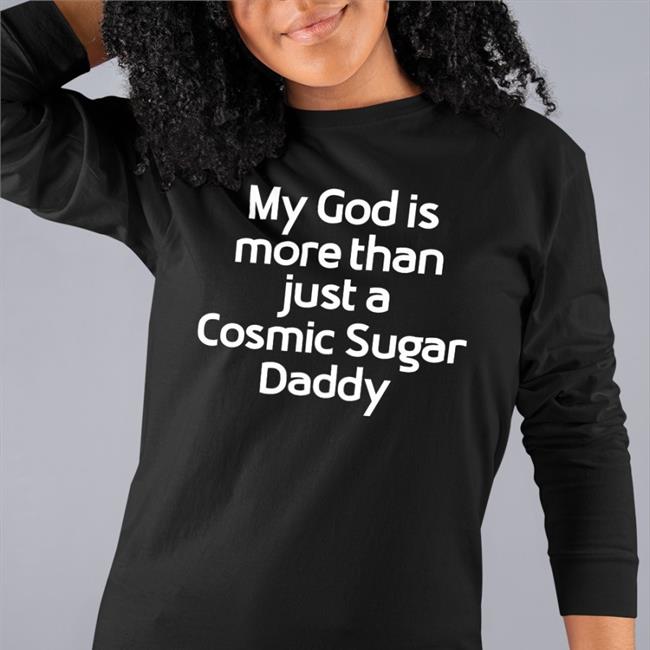 Shirts That Go Hard My God Is More Than Just A Cosmic Sugar Daddy Shirt Shirtsthtgohard