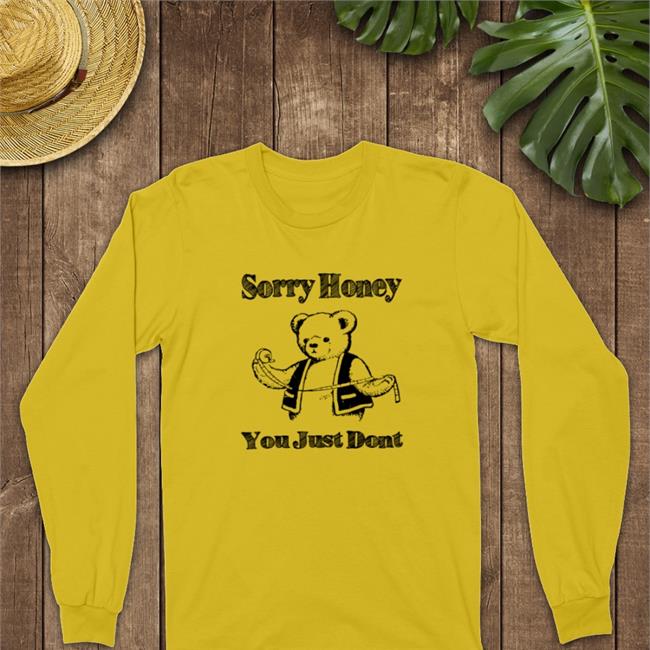 Goodshirts Merch Sorry Honey You Just Dont Sweatshirts Shirts That Go Hard