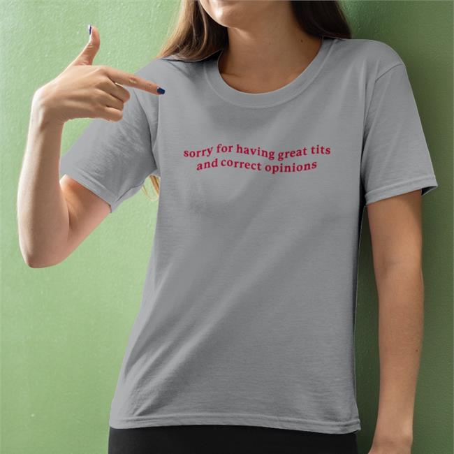 Shirts That Go Hard Sorry For Having Great Tits And Correct Opinions Sweatshirts Got Funny Merch